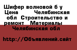 Шифер волновой б.у.  › Цена ­ 80 - Челябинская обл. Строительство и ремонт » Материалы   . Челябинская обл.